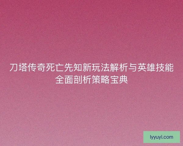 刀塔传奇死亡先知新玩法解析与英雄技能全面剖析策略宝典