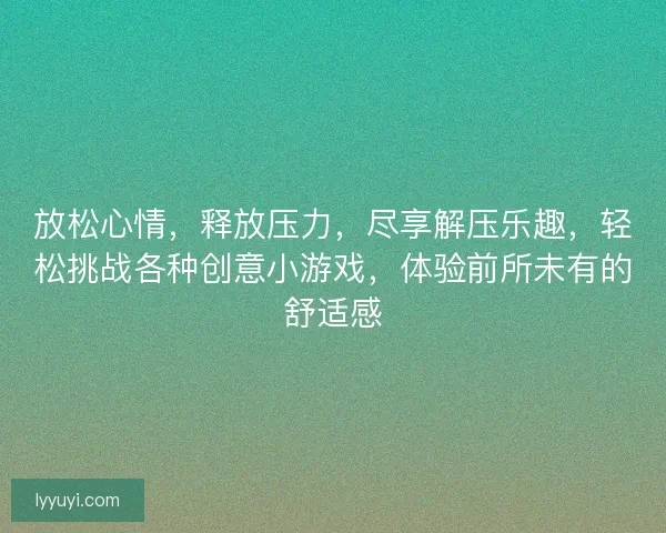 放松心情，释放压力，尽享解压乐趣，轻松挑战各种创意小游戏，体验前所未有的舒适感