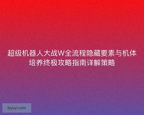 超级机器人大战W全流程隐藏要素与机体培养终极攻略指南详解策略