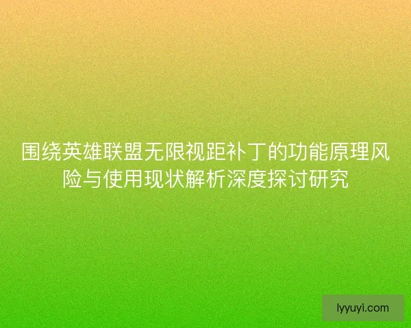 围绕英雄联盟无限视距补丁的功能原理风险与使用现状解析深度探讨研究