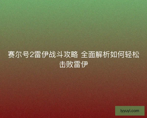 赛尔号2雷伊战斗攻略 全面解析如何轻松击败雷伊
