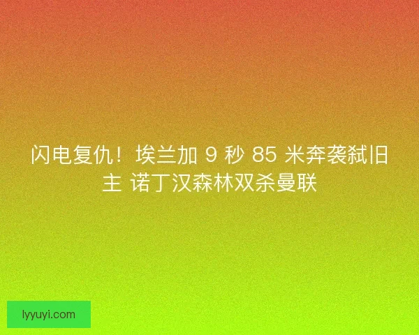 闪电复仇！埃兰加 9 秒 85 米奔袭弑旧主 诺丁汉森林双杀曼联
