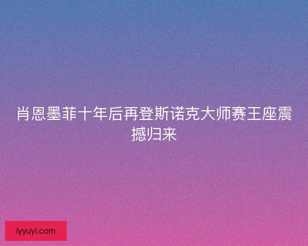 肖恩墨菲十年后再登斯诺克大师赛王座震撼归来