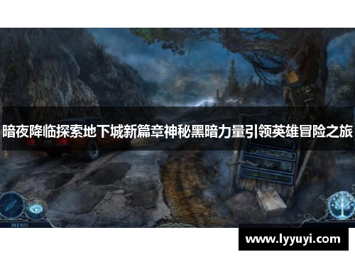 暗夜降临探索地下城新篇章神秘黑暗力量引领英雄冒险之旅