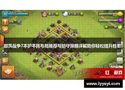 部落战争7本护本阵布局推荐与防守策略详解助你轻松提升胜率