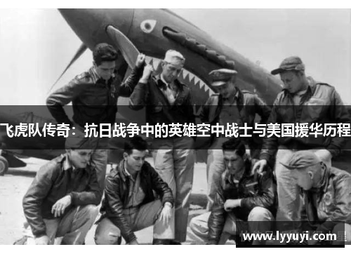 飞虎队传奇：抗日战争中的英雄空中战士与美国援华历程