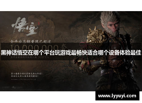 黑神话悟空在哪个平台玩游戏最畅快适合哪个设备体验最佳