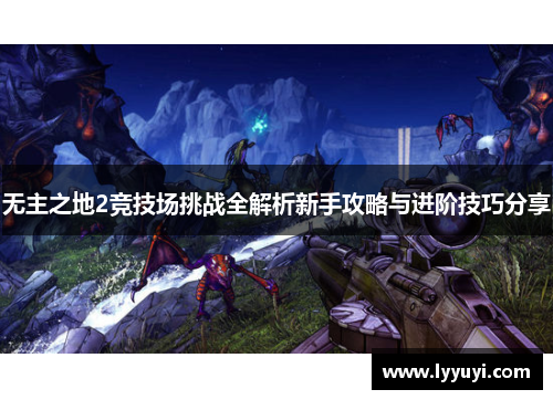无主之地2竞技场挑战全解析新手攻略与进阶技巧分享